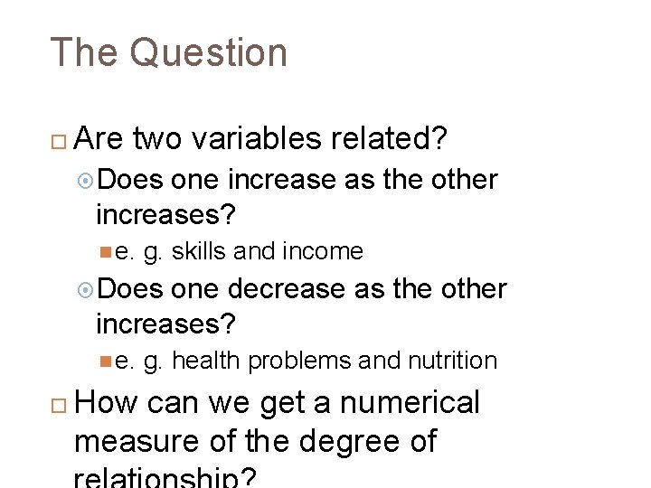 The Question Are two variables related? Does one increase as the other increases? e.