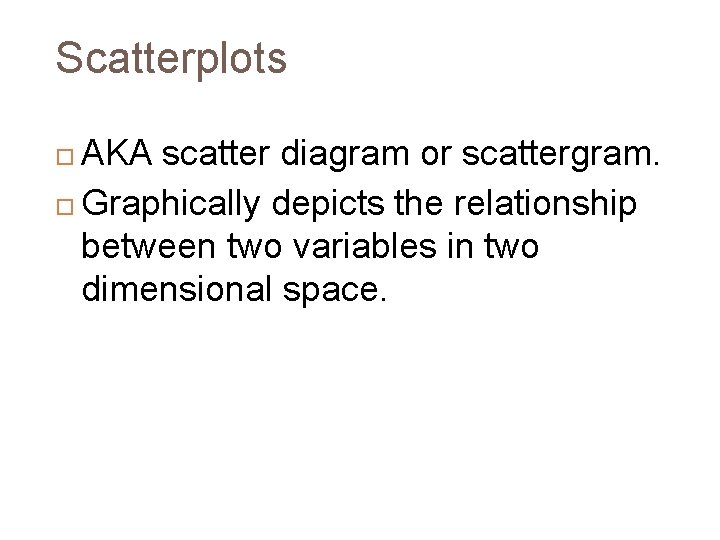 Scatterplots AKA scatter diagram or scattergram. Graphically depicts the relationship between two variables in