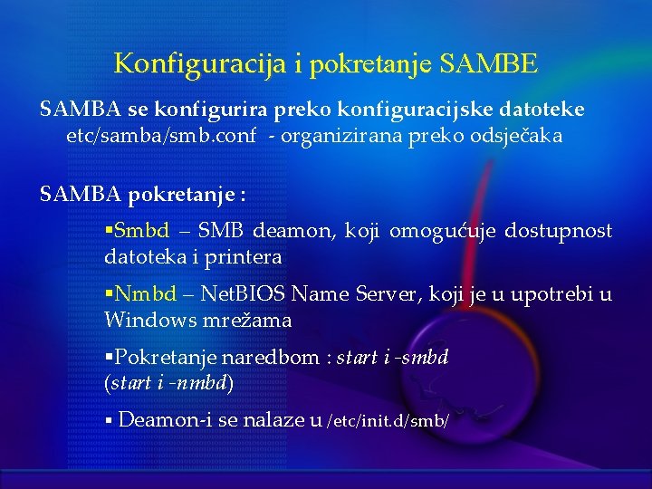 Konfiguracija i pokretanje SAMBE SAMBA se konfigurira preko konfiguracijske datoteke etc/samba/smb. conf - organizirana