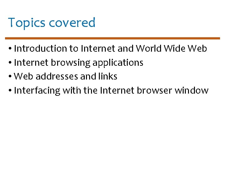 Topics covered • Introduction to Internet and World Wide Web • Internet browsing applications