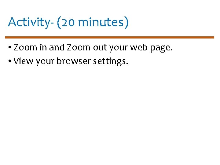 Activity- (20 minutes) • Zoom in and Zoom out your web page. • View