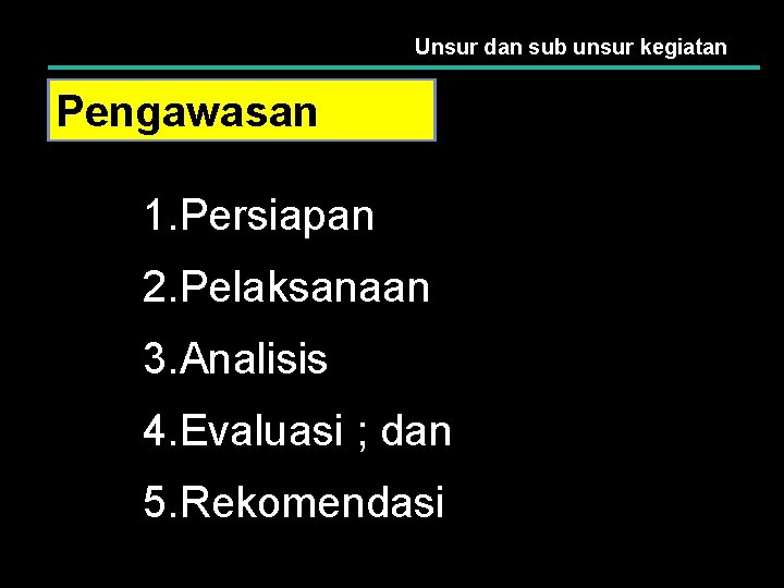 Unsur dan sub unsur kegiatan Pengawasan 1. Persiapan 2. Pelaksanaan 3. Analisis 4. Evaluasi