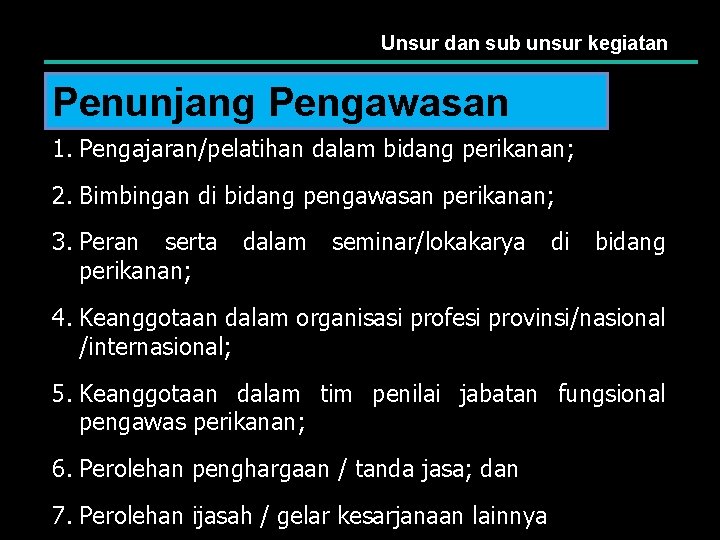 Unsur dan sub unsur kegiatan Penunjang Pengawasan 1. Pengajaran/pelatihan dalam bidang perikanan; 2. Bimbingan