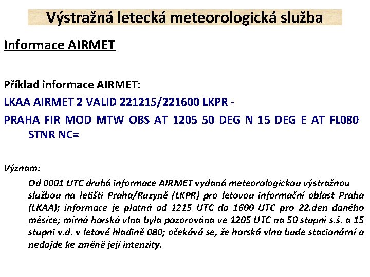 Výstražná letecká meteorologická služba Informace AIRMET Příklad informace AIRMET: LKAA AIRMET 2 VALID 221215/221600