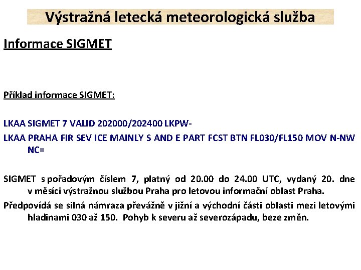 Výstražná letecká meteorologická služba Informace SIGMET Příklad informace SIGMET: LKAA SIGMET 7 VALID 202000/202400