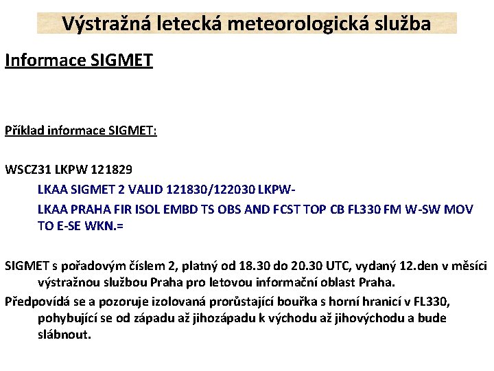 Výstražná letecká meteorologická služba Informace SIGMET Příklad informace SIGMET: WSCZ 31 LKPW 121829 LKAA