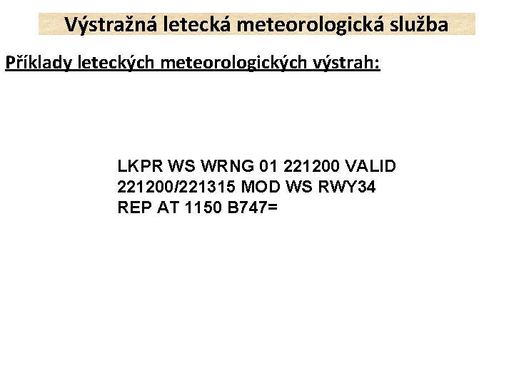 Výstražná letecká meteorologická služba Příklady leteckých meteorologických výstrah: LKPR WS WRNG 01 221200 VALID