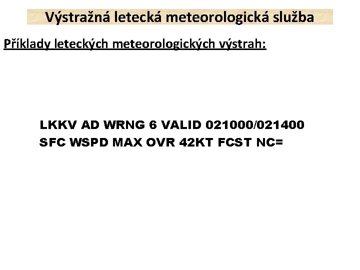 Výstražná letecká meteorologická služba Příklady leteckých meteorologických výstrah: LKKV AD WRNG 6 VALID 021000/021400