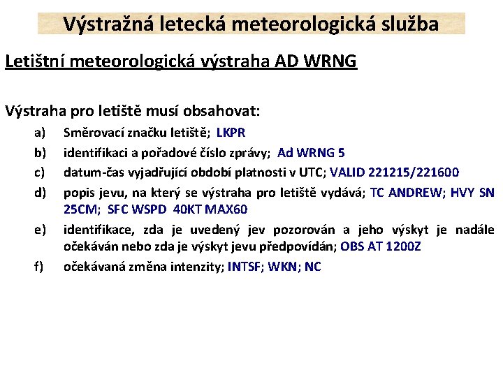 Výstražná letecká meteorologická služba Letištní meteorologická výstraha AD WRNG Výstraha pro letiště musí obsahovat: