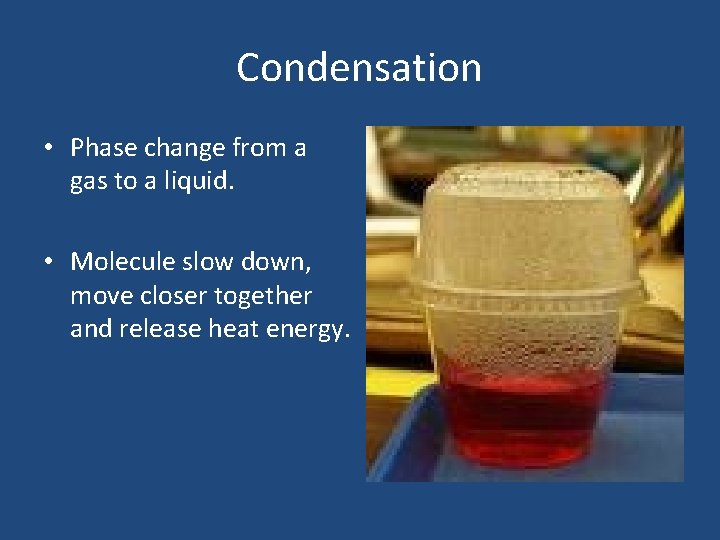 Condensation • Phase change from a gas to a liquid. • Molecule slow down,