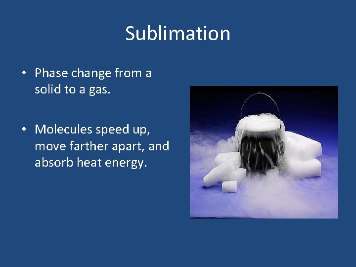 Sublimation • Phase change from a solid to a gas. • Molecules speed up,