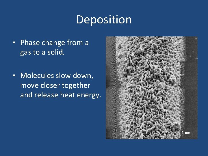 Deposition • Phase change from a gas to a solid. • Molecules slow down,