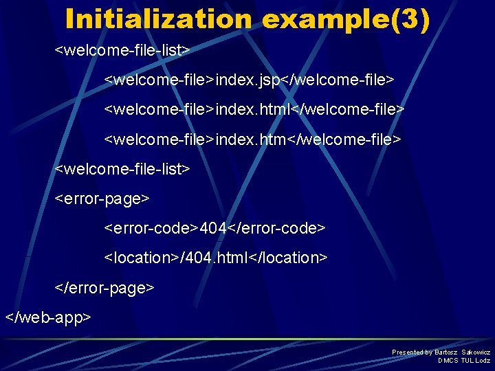 Initialization example(3) <welcome-file-list> <welcome-file>index. jsp</welcome-file> <welcome-file>index. html</welcome-file> <welcome-file>index. htm</welcome-file> <welcome-file-list> <error-page> <error-code>404</error-code> <location>/404. html</location>
