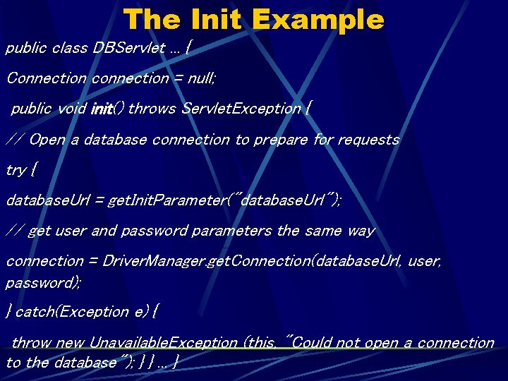 The Init Example public class DBServlet. . . { Connection connection = null; public