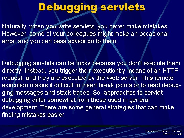 Debugging servlets Naturally, when you write servlets, you never make mistakes. However, some of