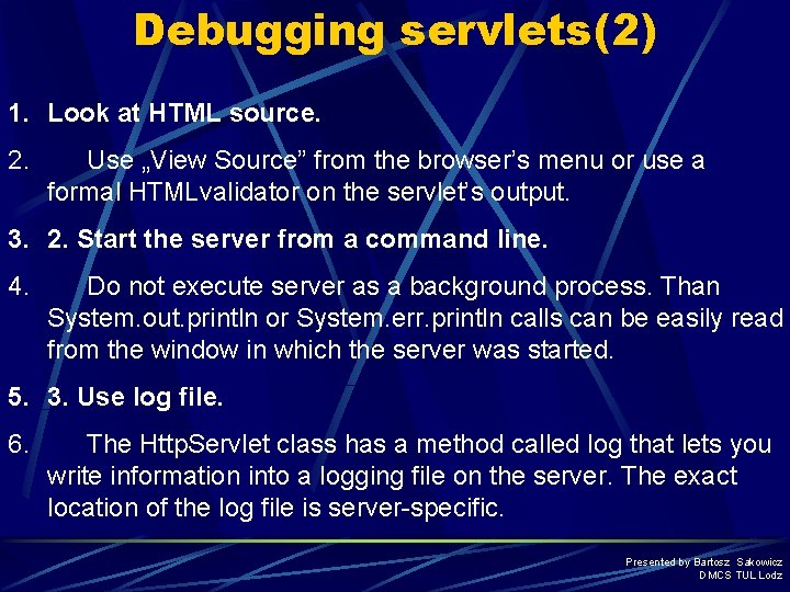 Debugging servlets(2) 1. Look at HTML source. 2. Use „View Source” from the browser’s