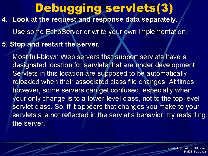 Debugging servlets(3) 4. Look at the request and response data separately. Use some Echo.