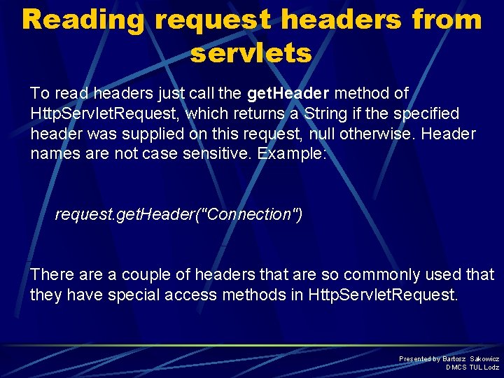 Reading request headers from servlets To read headers just call the get. Header method