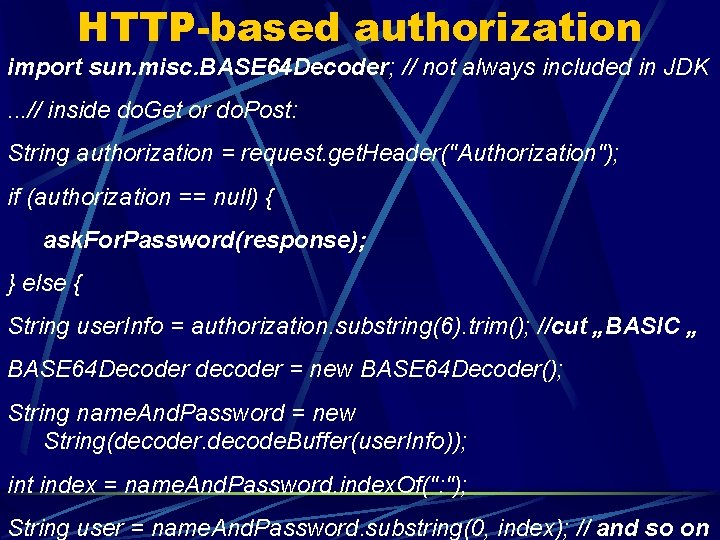 HTTP-based authorization import sun. misc. BASE 64 Decoder; // not always included in JDK.