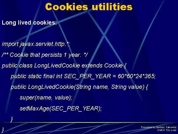 Cookies utilities Long lived cookies: import javax. servlet. http. *; /** Cookie that persists