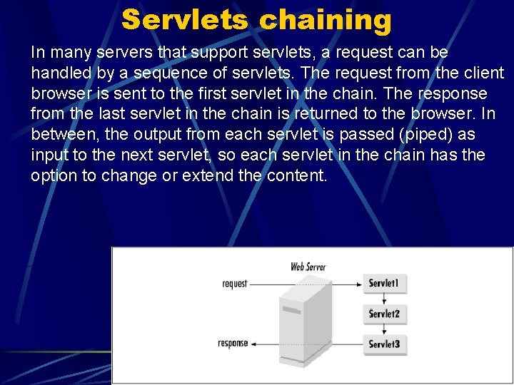 Servlets chaining In many servers that support servlets, a request can be handled by