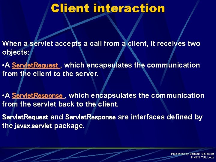 Client interaction When a servlet accepts a call from a client, it receives two