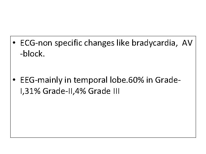  • ECG-non specific changes like bradycardia, AV -block. • EEG-mainly in temporal lobe.