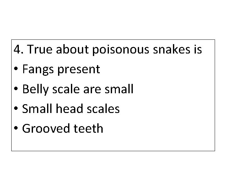 4. True about poisonous snakes is • Fangs present • Belly scale are small