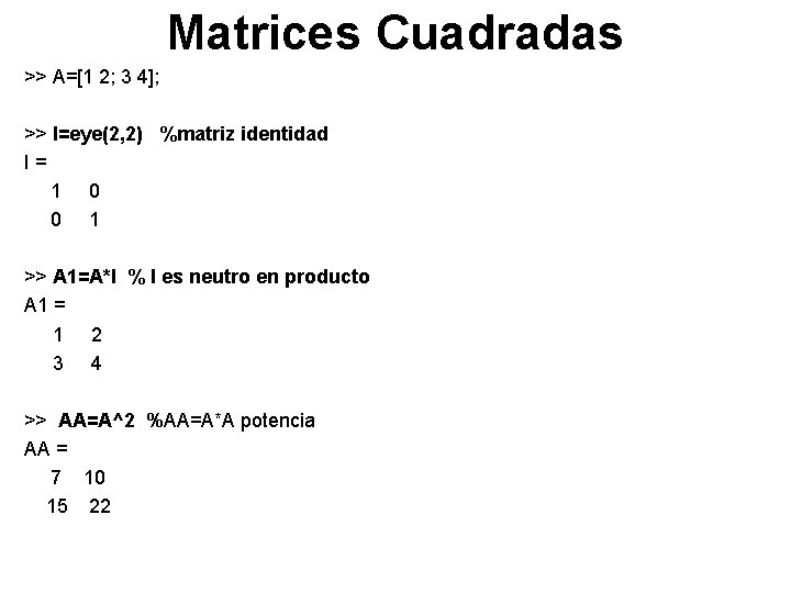 Matrices Cuadradas >> A=[1 2; 3 4]; >> I=eye(2, 2) %matriz identidad I= 1