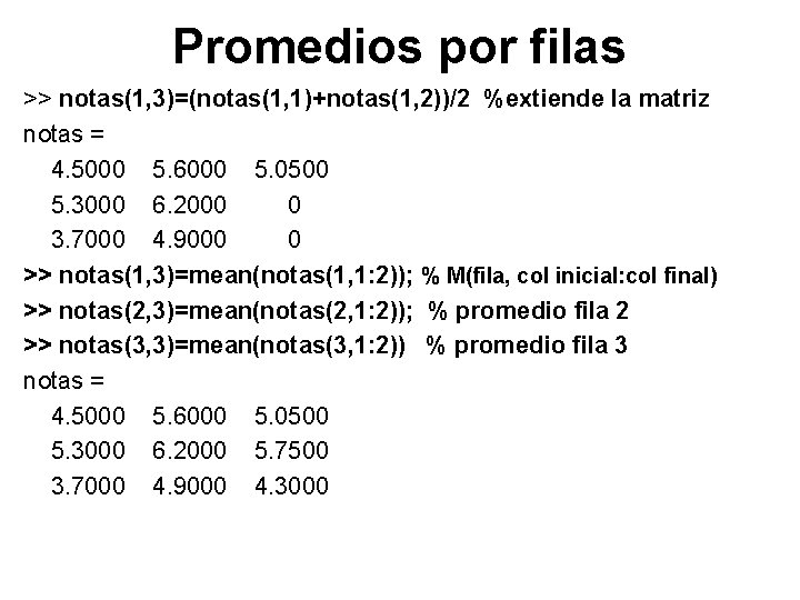 Promedios por filas >> notas(1, 3)=(notas(1, 1)+notas(1, 2))/2 %extiende la matriz notas = 4.