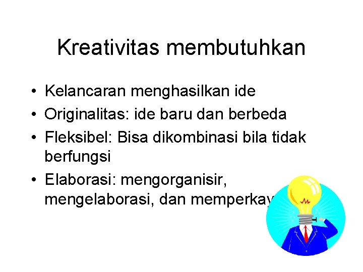 Kreativitas membutuhkan • Kelancaran menghasilkan ide • Originalitas: ide baru dan berbeda • Fleksibel: