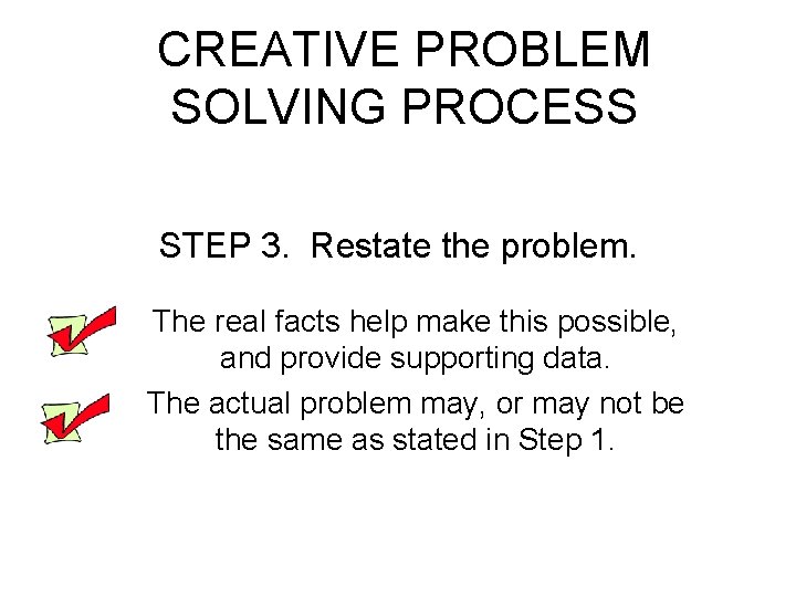 CREATIVE PROBLEM SOLVING PROCESS STEP 3. Restate the problem. The real facts help make