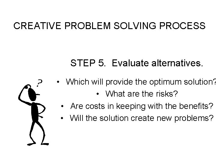 CREATIVE PROBLEM SOLVING PROCESS STEP 5. Evaluate alternatives. • Which will provide the optimum