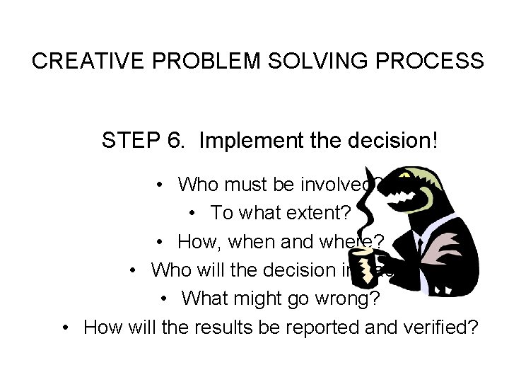 CREATIVE PROBLEM SOLVING PROCESS STEP 6. Implement the decision! • Who must be involved?