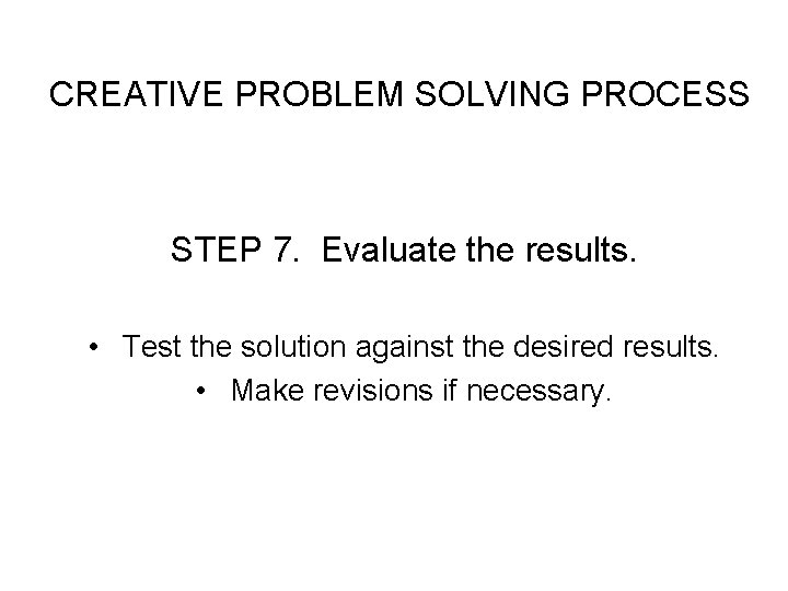 CREATIVE PROBLEM SOLVING PROCESS STEP 7. Evaluate the results. • Test the solution against