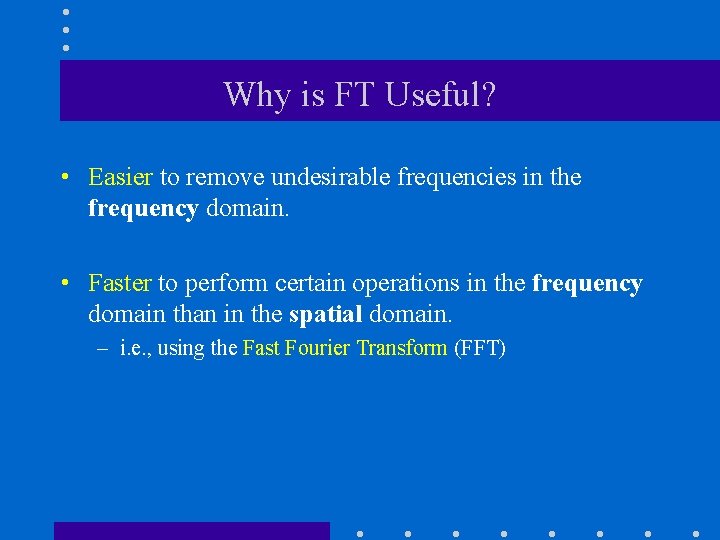 Why is FT Useful? • Easier to remove undesirable frequencies in the frequency domain. Why is FT Useful? • Easier to remove undesirable frequencies in the frequency domain.