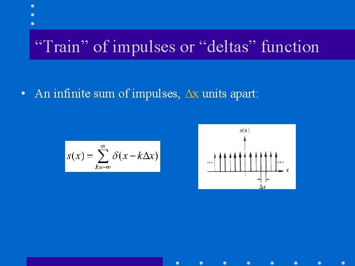 “Train” of impulses or “deltas” function • An infinite sum of impulses, Δx units “Train” of impulses or “deltas” function • An infinite sum of impulses, Δx units