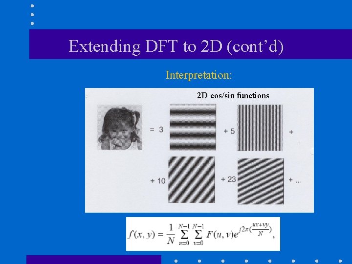 Extending DFT to 2 D (cont’d) Interpretation: 2 D cos/sin functions Extending DFT to 2 D (cont’d) Interpretation: 2 D cos/sin functions