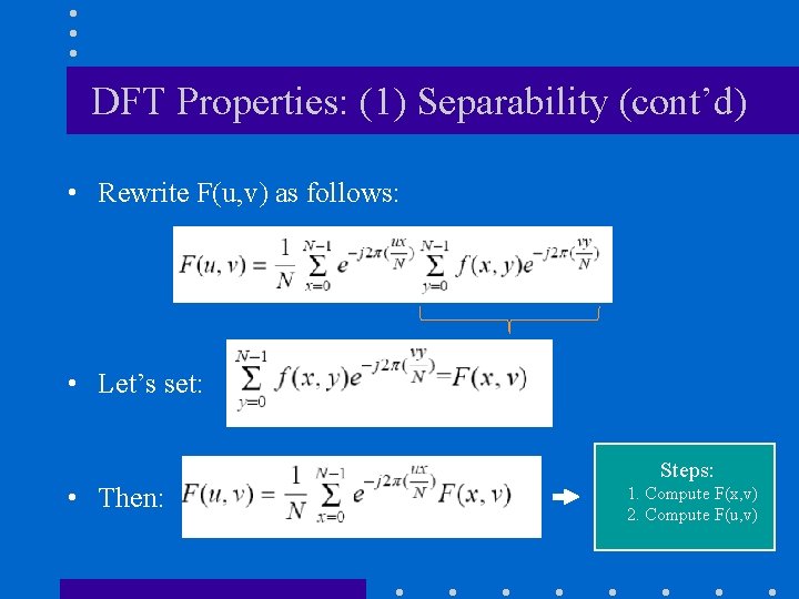 DFT Properties: (1) Separability (cont’d) • Rewrite F(u, v) as follows: • Let’s set: DFT Properties: (1) Separability (cont’d) • Rewrite F(u, v) as follows: • Let’s set: