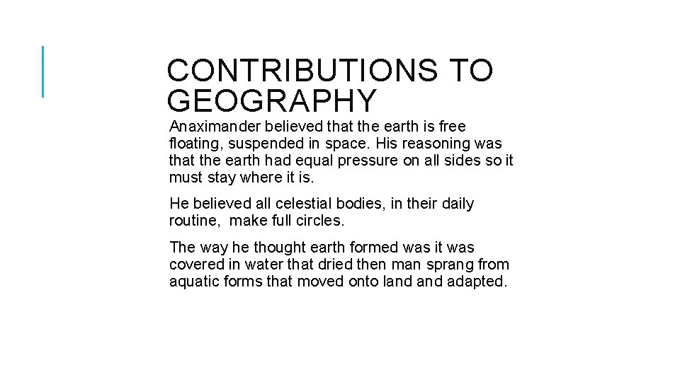 CONTRIBUTIONS TO GEOGRAPHY Anaximander believed that the earth is free floating, suspended in space.