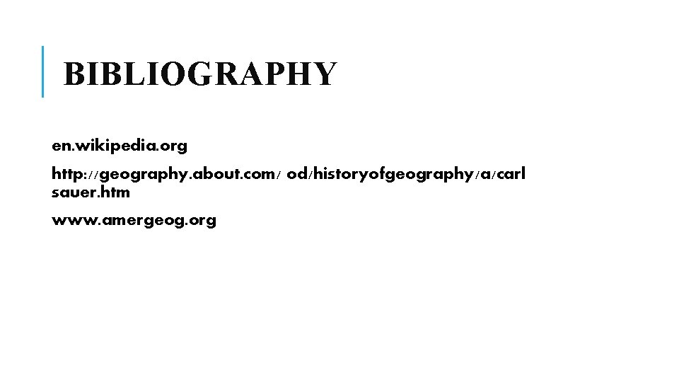BIBLIOGRAPHY en. wikipedia. org http: //geography. about. com/ od/historyofgeography/a/carl sauer. htm www. amergeog. org