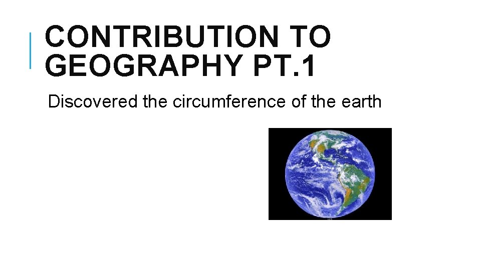 CONTRIBUTION TO GEOGRAPHY PT. 1 Discovered the circumference of the earth 