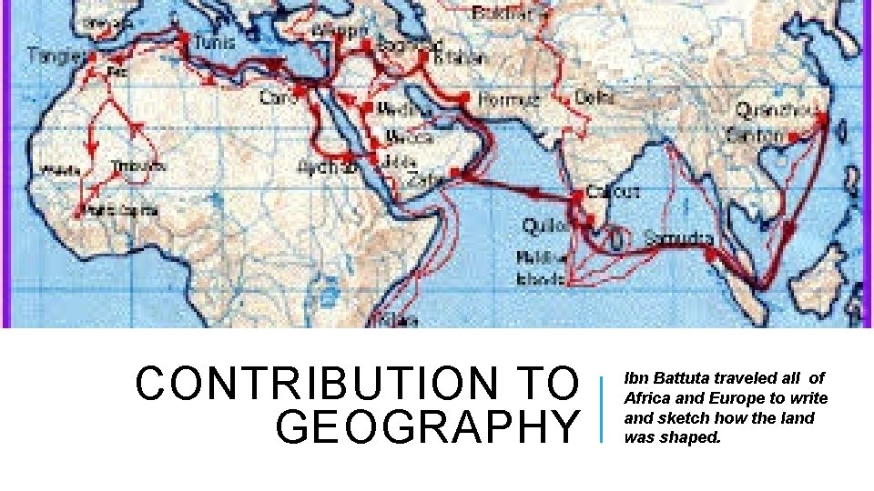 CONTRIBUTION TO GEOGRAPHY Ibn Battuta traveled all of Africa and Europe to write and