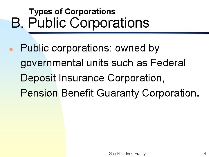 Types of Corporations B. Public Corporations n Public corporations: owned by governmental units such