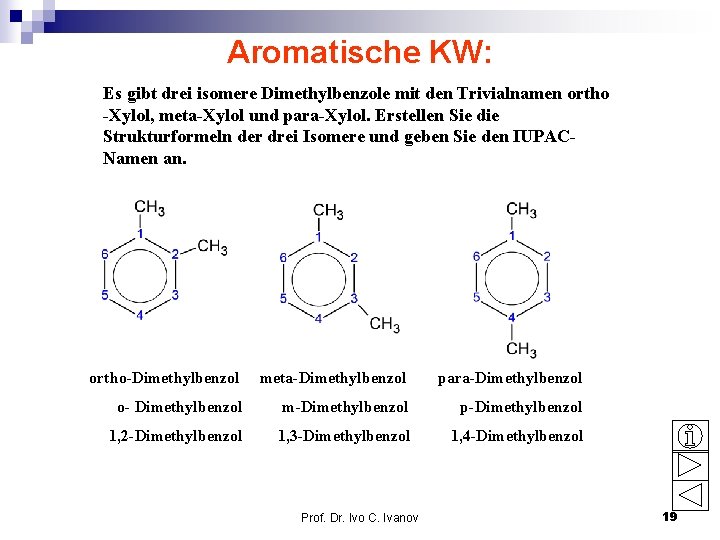Aromatische KW: Es gibt drei isomere Dimethylbenzole mit den Trivialnamen ortho -Xylol, meta-Xylol und