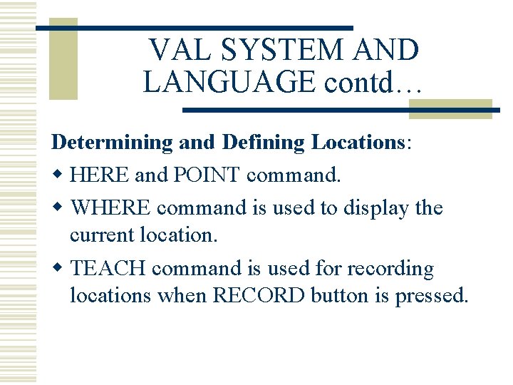 VAL SYSTEM AND LANGUAGE contd… Determining and Defining Locations: w HERE and POINT command.
