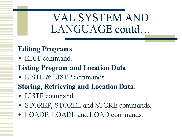 VAL SYSTEM AND LANGUAGE contd… Editing Programs: w EDIT command. Listing Program and Location
