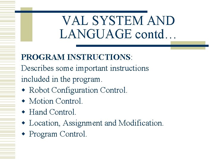 VAL SYSTEM AND LANGUAGE contd… PROGRAM INSTRUCTIONS: Describes some important instructions included in the