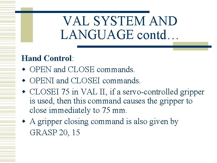 VAL SYSTEM AND LANGUAGE contd… Hand Control: w OPEN and CLOSE commands. w OPENI