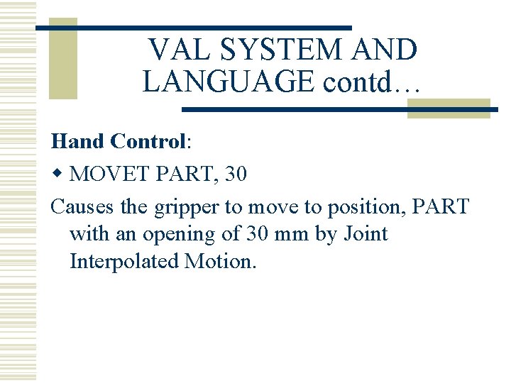 VAL SYSTEM AND LANGUAGE contd… Hand Control: w MOVET PART, 30 Causes the gripper